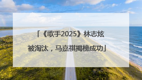 《歌手2025》林志炫被淘汰，马嘉祺揭榜成功
