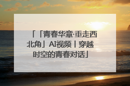 「青春华章·重走西北角」AI视频丨穿越时空的青春对话