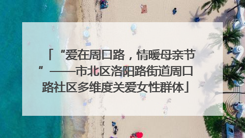 “爱在周口路，情暖母亲节”——市北区洛阳路街道周口路社区多维度关爱女性群体