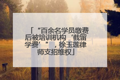 “百余名学员缴费后被培训机构‘截留学费’”，徐玉莲律师支招维权