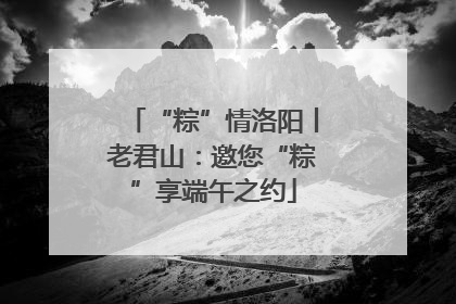 “粽”情洛阳丨老君山：邀您“粽”享端午之约