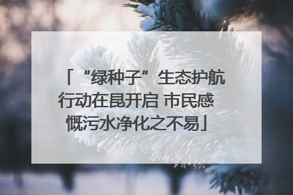 “绿种子”生态护航行动在昆开启 市民感慨污水净化之不易