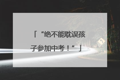 “绝不能耽误孩子参加中考！”