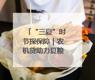“三夏”时节探保障｜农机贷助力夏粮收满仓