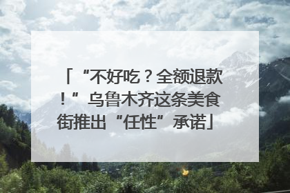 “不好吃？全额退款！”乌鲁木齐这条美食街推出“任性”承诺