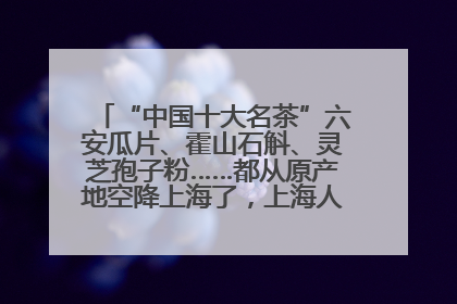 “中国十大名茶”六安瓜片、霍山石斛、灵芝孢子粉……都从原产地空降上海了，上海人这个周末得去农展中心逛逛咯～