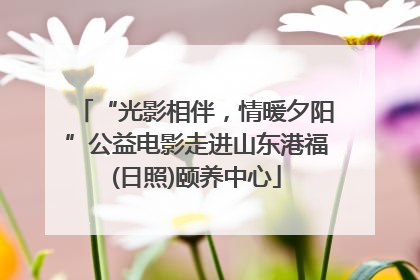 “光影相伴，情暖夕阳”公益电影走进山东港福(日照)颐养中心