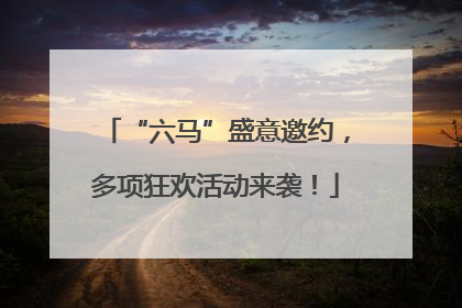 “六马”盛意邀约，多项狂欢活动来袭！