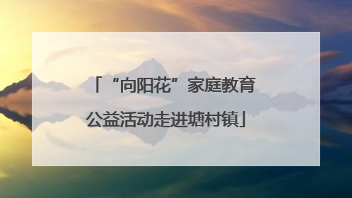 “向阳花”家庭教育公益活动走进塘村镇