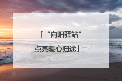 “向阳驿站”点亮暖心归途