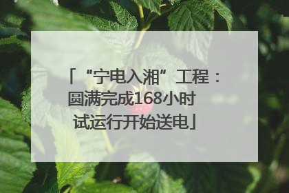 “宁电入湘”工程：圆满完成168小时 试运行开始送电