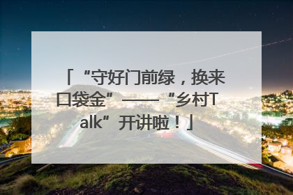 “守好门前绿，换来口袋金”——“乡村Talk”开讲啦！