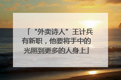 “外卖诗人”王计兵有新职，他要将手中的光照到更多的人身上