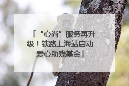 “心尚”服务再升级！铁路上海站启动爱心助残基金