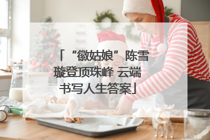 “徽姑娘”陈雪璇登顶珠峰 云端书写人生答案