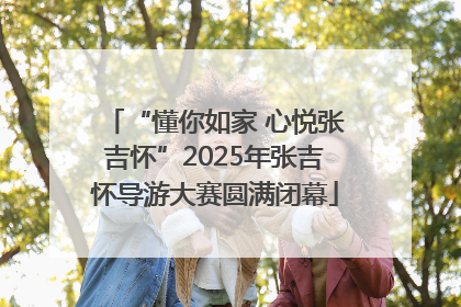 “懂你如家 心悦张吉怀”2025年张吉怀导游大赛圆满闭幕