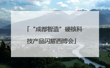 “成都智造”硬核科技产品闪耀西博会
