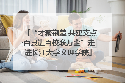 “才聚荆楚·共建支点·百县进百校联万企”走进长江大学文理学院