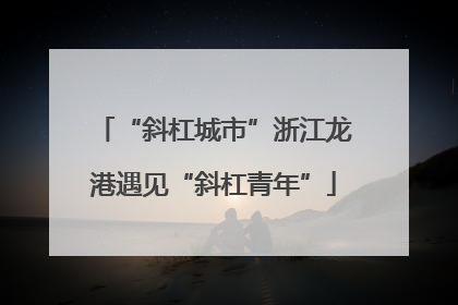 “斜杠城市”浙江龙港遇见“斜杠青年”