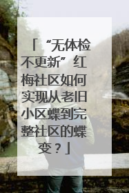 “无体检不更新”红梅社区如何实现从老旧小区蝶到完整社区的蝶变？