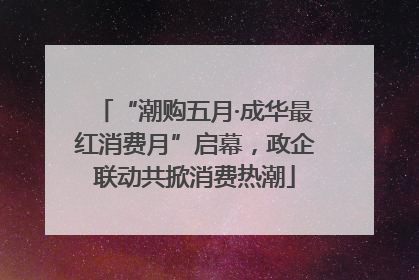 “潮购五月·成华最红消费月”启幕，政企联动共掀消费热潮