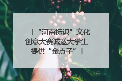 “河南标识”文化创意大赛诚邀大学生提供“金点子”
