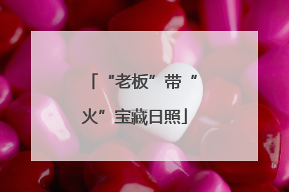 “老板”带“火”宝藏日照