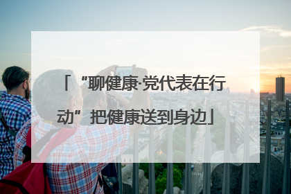 “聊健康·党代表在行动”把健康送到身边