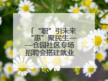 “职”引未来“惠”聚民生——仓园社区专场招聘会搭建就业“暖心桥”