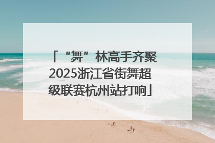 “舞”林高手齐聚 2025浙江省街舞超级联赛杭州站打响