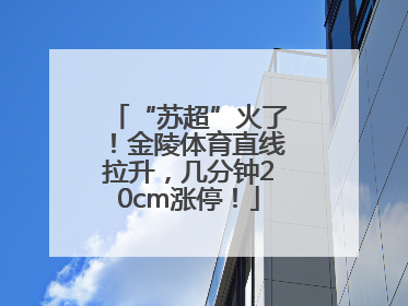 “苏超”火了！金陵体育直线拉升，几分钟20cm涨停！