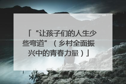“让孩子们的人生少些弯道”（乡村全面振兴中的青春力量）