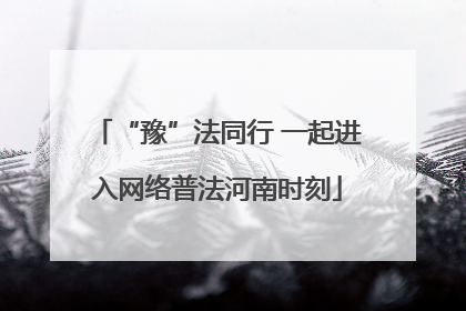 “豫”法同行 一起进入网络普法河南时刻