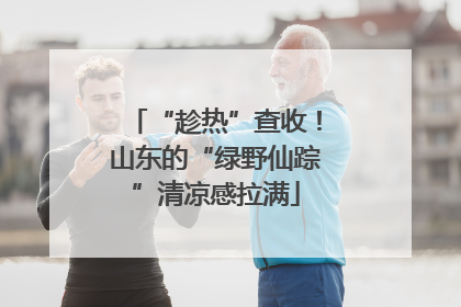 “趁热”查收！山东的“绿野仙踪”清凉感拉满