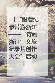 “跟着纪录片游浙江——‘诗画浙江’文旅纪录片创作大会”启动