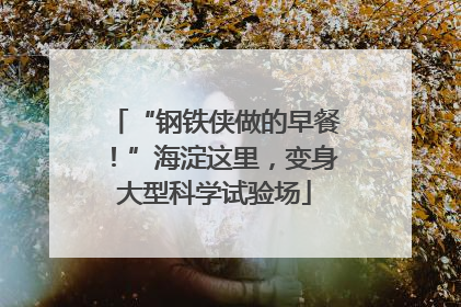 “钢铁侠做的早餐！”海淀这里，变身大型科学试验场
