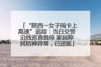 “陕西一女子闯卡上高速”追踪：当日交警沿线巡查截停 家属称其精神异常，已送医