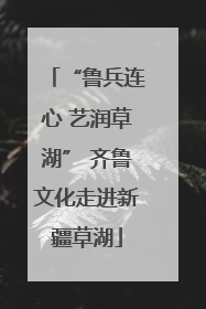 “鲁兵连心 艺润草湖” 齐鲁文化走进新疆草湖