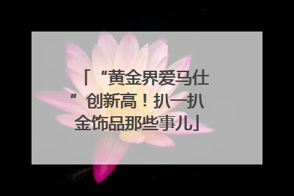 “黄金界爱马仕”创新高！扒一扒金饰品那些事儿