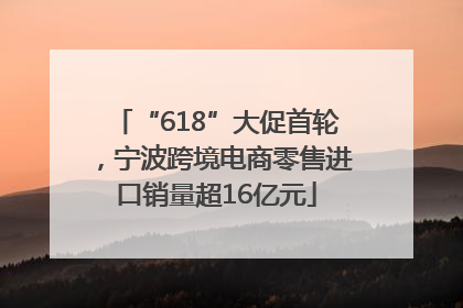 “618”大促首轮，宁波跨境电商零售进口销量超16亿元