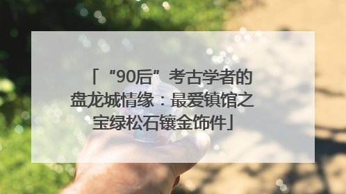 “90后”考古学者的盘龙城情缘：最爱镇馆之宝绿松石镶金饰件