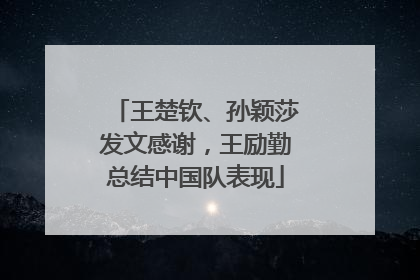 王楚钦、孙颖莎发文感谢，王励勤总结中国队表现