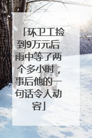环卫工捡到9万元后雨中等了两个多小时，事后他的一句话令人动容