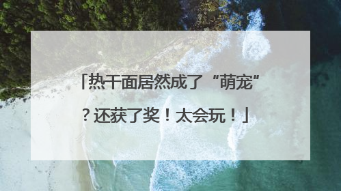 热干面居然成了“萌宠”？还获了奖！太会玩！