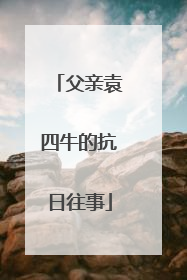父亲袁四牛的抗日往事