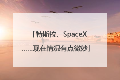 特斯拉、SpaceX……现在情况有点微妙