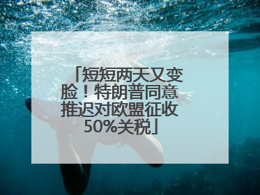 短短两天又变脸！特朗普同意推迟对欧盟征收50%关税