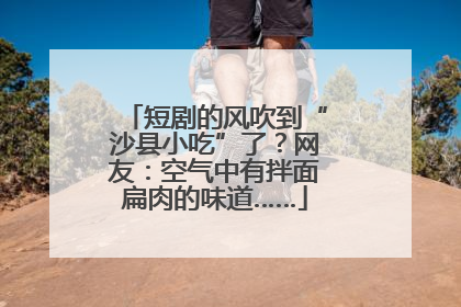 短剧的风吹到“沙县小吃”了？网友：空气中有拌面扁肉的味道……