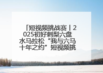 短视频挑战赛丨2025初好刺梨六盘水马拉松“我与六马十年之约”短视频挑战赛（第一阶段）即将开启