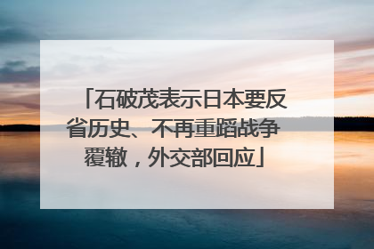 石破茂表示日本要反省历史、不再重蹈战争覆辙，外交部回应